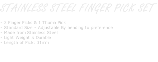 STAINLESS STEEL FINGER PICK SET   - 3 Finger Picks & 1 Thumb Pick - Standard Size - Adjustable By bending to preference - Made from Stainless Steel - Light Weight & Durable - Length of Pick: 31mm